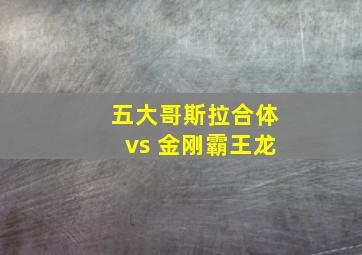 五大哥斯拉合体vs 金刚霸王龙